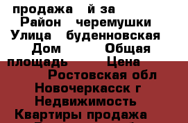 продажа 1-й за 1400000! › Район ­ черемушки › Улица ­ буденновская › Дом ­ 185 › Общая площадь ­ 30 › Цена ­ 1 400 000 - Ростовская обл., Новочеркасск г. Недвижимость » Квартиры продажа   . Ростовская обл.,Новочеркасск г.